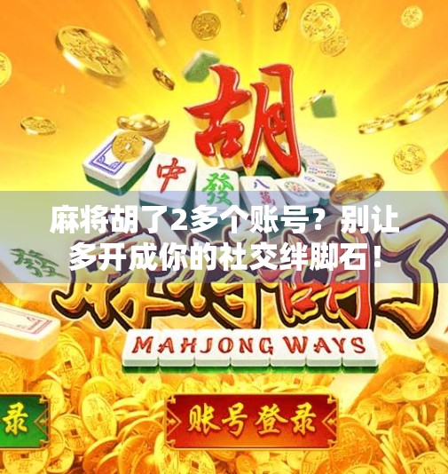 麻将胡了2多个账号?别让多开成你的社交绊脚石!