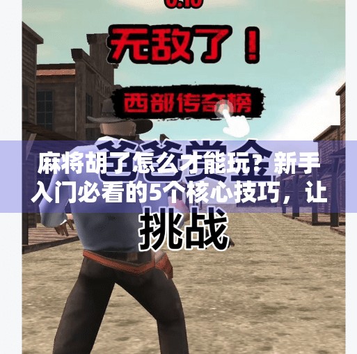 麻将胡了怎么才能玩?新手入门必看的5个核心技巧,让你从听牌小白变胡牌高手