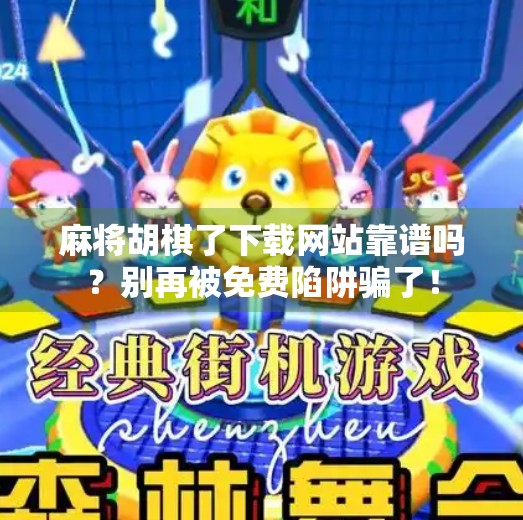 麻将胡棋了下载网站靠谱吗?别再被免费陷阱骗了!