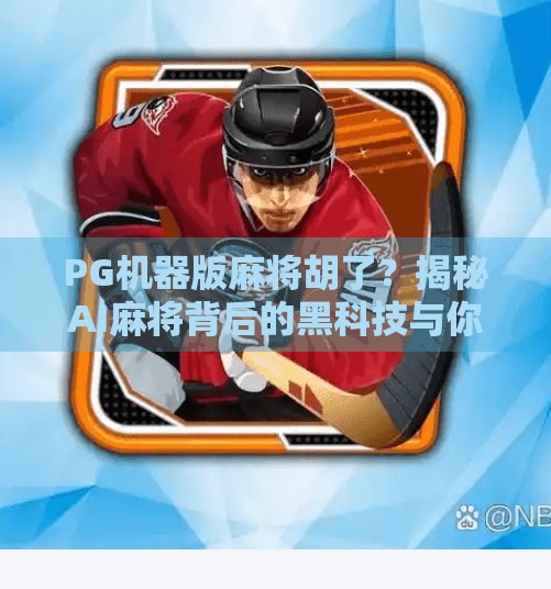 PG机器版麻将胡了?揭秘AI麻将背后的黑科技与你我之间的博弈