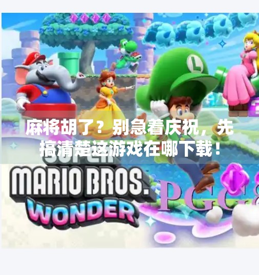 麻将胡了?别急着庆祝,先搞清楚这游戏在哪下载!