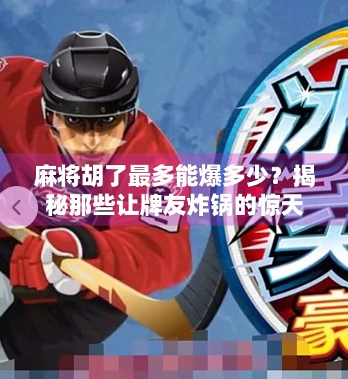 麻将胡了最多能爆多少?揭秘那些让牌友炸锅的惊天战绩!