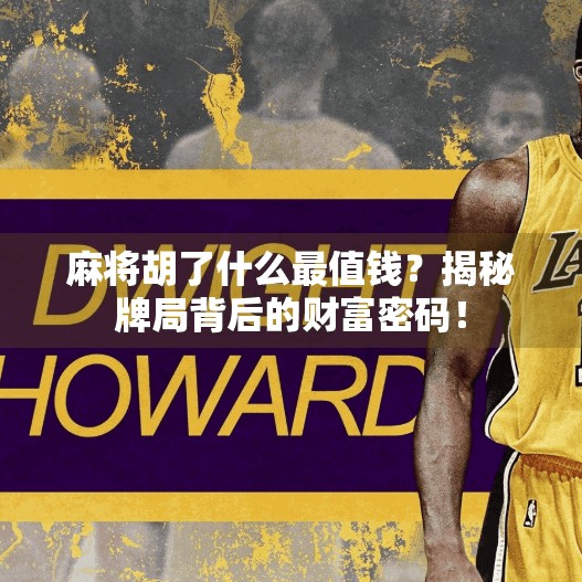麻将胡了什么最值钱?揭秘牌局背后的财富密码!