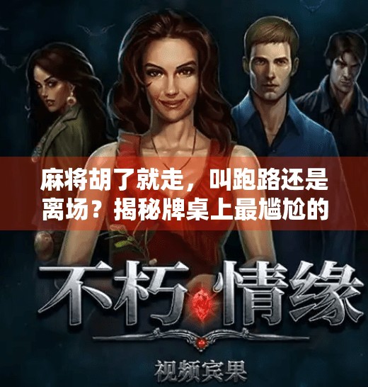 麻将胡了就走,叫跑路还是离场?揭秘牌桌上最尴尬的速离术