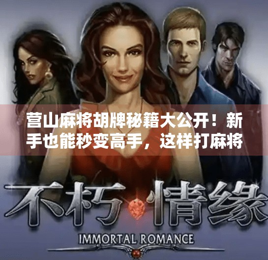 营山麻将胡牌秘籍大公开!新手也能秒变高手,这样打麻将稳赢不亏!