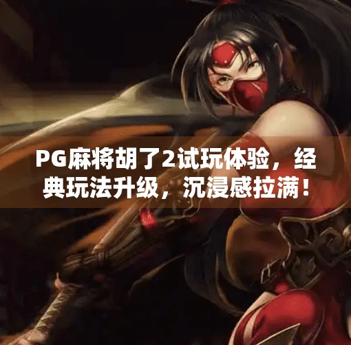 PG麻将胡了2试玩体验,经典玩法升级,沉浸感拉满!