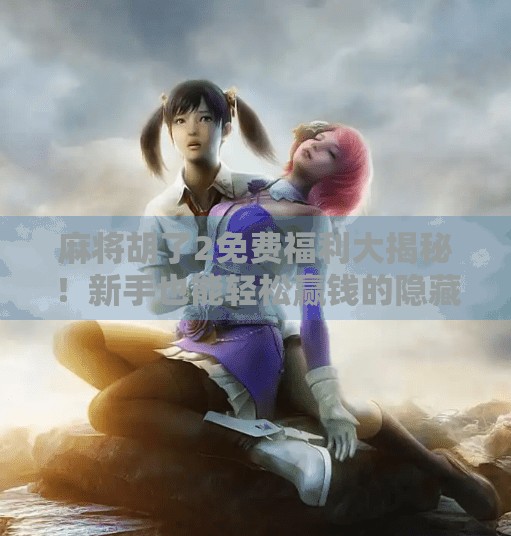 麻将胡了2免费福利大揭秘!新手也能轻松赢钱的隐藏玩法全解析!