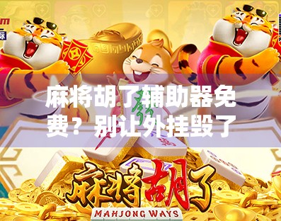 麻将胡了辅助器免费?别让外挂毁了你的牌桌乐趣! 麻将胡了辅助器免费?别让外挂毁了你的牌桌乐趣!