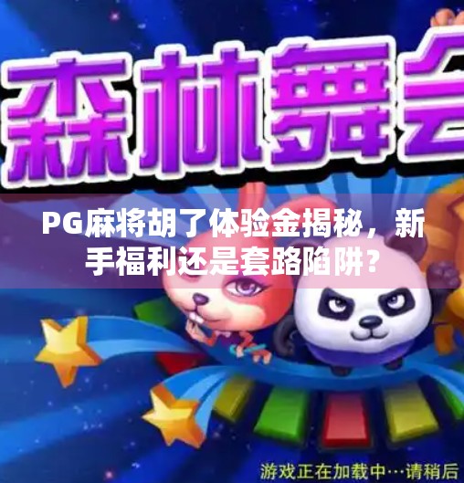 PG麻将胡了体验金揭秘,新手福利还是套路陷阱? PG麻将胡了体验金揭秘,新手福利还是套路陷阱?
