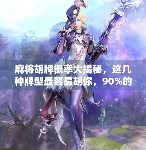 麻将胡牌概率大揭秘,这几种牌型最容易胡你,90%的人不知道! 麻将胡牌概率大揭秘,这几种牌型最容易胡你,90%的人不知道!