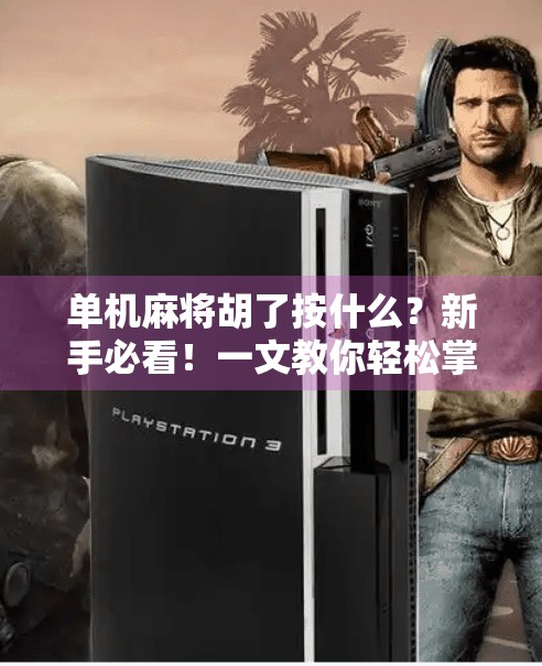 单机麻将胡了按什么?新手必看!一文教你轻松掌握胡牌操作技巧! 单机麻将胡了按什么?新手必看!一文教你轻松掌握胡牌操作技巧!