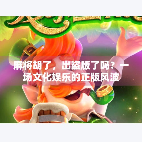 麻将胡了，出盗版了吗？一场文化娱乐的正版风波