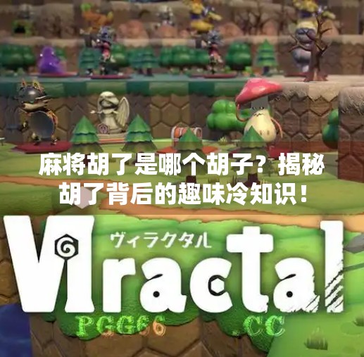 麻将胡了是哪个胡子?揭秘胡了背后的趣味冷知识! 麻将胡了是哪个胡子?揭秘胡了背后的趣味冷知识!