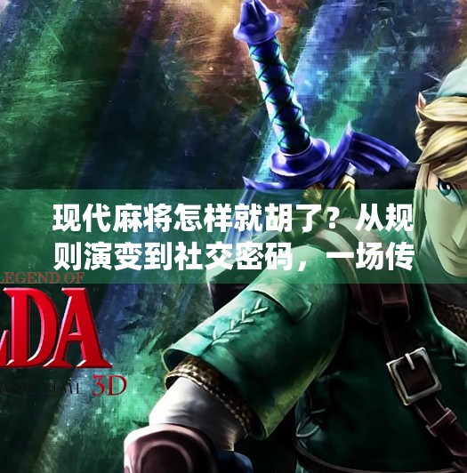 现代麻将怎样就胡了？从规则演变到社交密码，一场传统游戏的重生之路