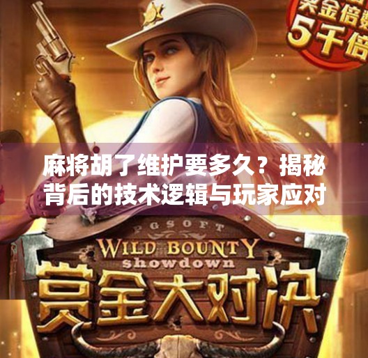 麻将胡了维护要多久?揭秘背后的技术逻辑与玩家应对策略 麻将胡了维护要多久?揭秘背后的技术逻辑与玩家应对策略