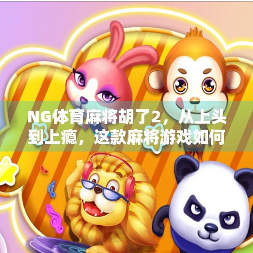 NG体育麻将胡了2,从上头到上瘾,这款麻将游戏如何重塑玩家的休闲方式? NG体育麻将胡了2,从上头到上瘾,这款麻将游戏如何重塑玩家的休闲方式?