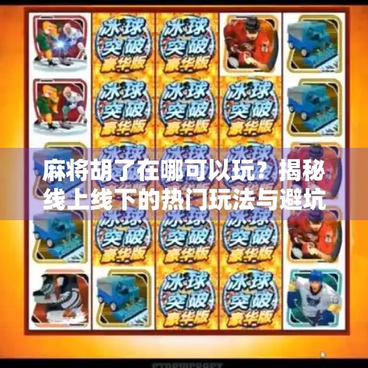 麻将胡了在哪可以玩？揭秘线上线下的热门玩法与避坑指南！