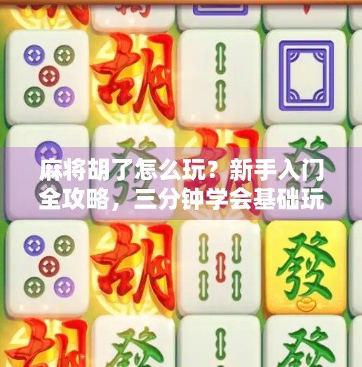 麻将胡了怎么玩?新手入门全攻略,三分钟学会基础玩法! 麻将胡了怎么玩?新手入门全攻略,三分钟学会基础玩法!