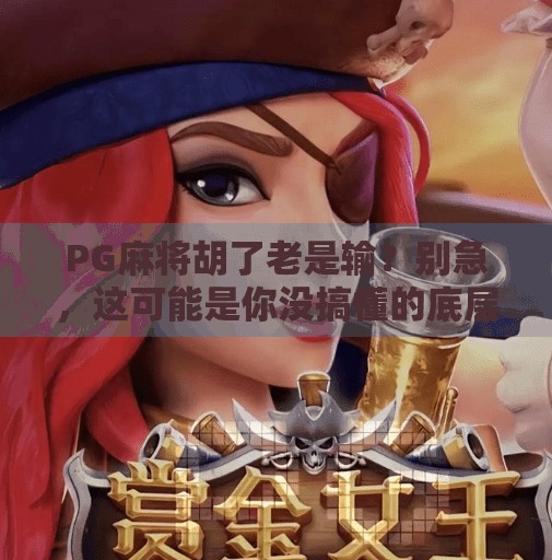 PG麻将胡了老是输?别急,这可能是你没搞懂的底层逻辑! PG麻将胡了老是输?别急,这可能是你没搞懂的底层逻辑!