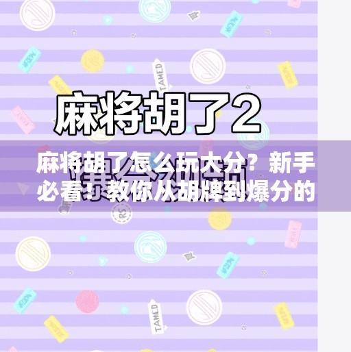 麻将胡了怎么玩大分?新手必看!教你从胡牌到爆分的进阶技巧! 麻将胡了怎么玩大分?新手必看!教你从胡牌到爆分的进阶技巧!