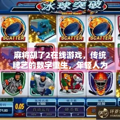 麻将胡了2在线游戏,传统牌艺的数字重生,年轻人为何爱上了线上搓麻? 麻将胡了2在线游戏,传统牌艺的数字重生,年轻人为何爱上了线上搓麻?