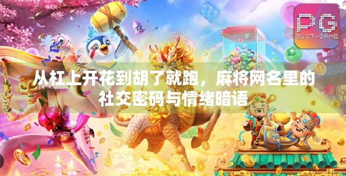 从杠上开花到胡了就跑,麻将网名里的社交密码与情绪暗语