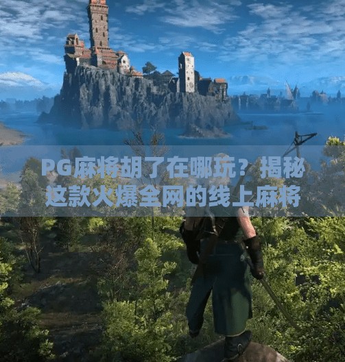 PG麻将胡了在哪玩?揭秘这款火爆全网的线上麻将游戏玩法与平台推荐!