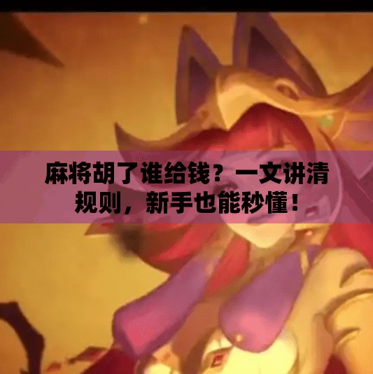 麻将胡了谁给钱?一文讲清规则,新手也能秒懂! 麻将胡了谁给钱?一文讲清规则,新手也能秒懂!