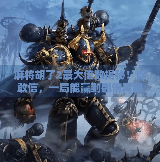 麻将胡了2最大倍数揭秘!你敢信,一局能赢到翻倍再翻倍? 麻将胡了2最大倍数揭秘!你敢信,一局能赢到翻倍再翻倍?