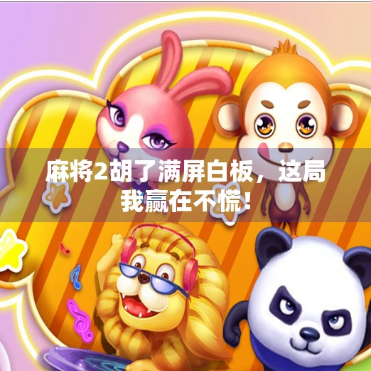 麻将2胡了满屏白板,这局我赢在不慌! 麻将2胡了满屏白板,这局我赢在不慌!