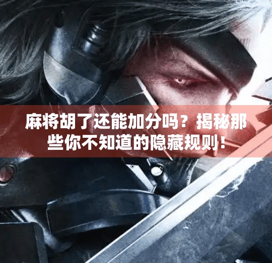 麻将胡了还能加分吗?揭秘那些你不知道的隐藏规则!