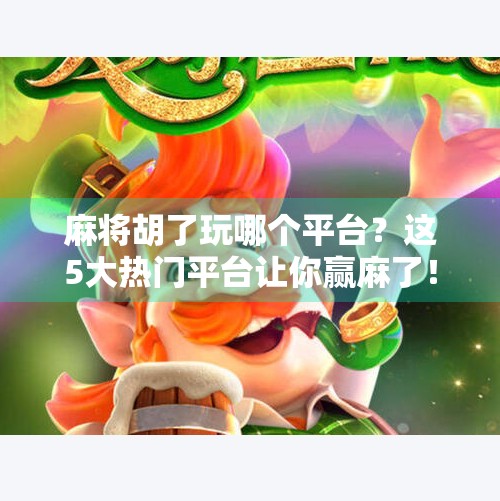 麻将胡了玩哪个平台?这5大热门平台让你赢麻了! 麻将胡了玩哪个平台?这5大热门平台让你赢麻了!