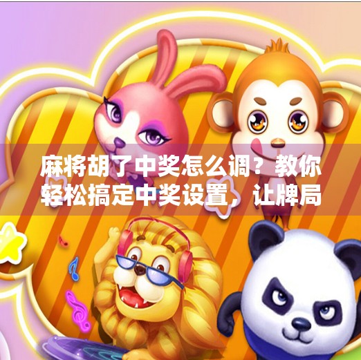 麻将胡了中奖怎么调?教你轻松搞定中奖设置,让牌局更刺激! 麻将胡了中奖怎么调?教你轻松搞定中奖设置,让牌局更刺激!