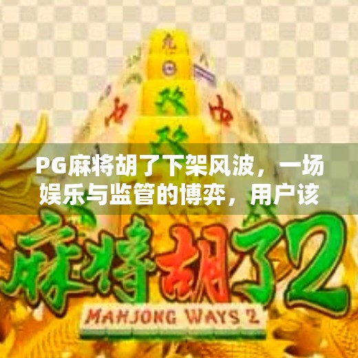 PG麻将胡了下架风波,一场娱乐与监管的博弈,用户该如何自处? PG麻将胡了下架风波,一场娱乐与监管的博弈,用户该如何自处?