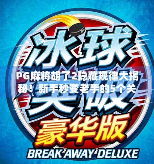 PG麻将胡了2隐藏规律大揭秘!新手秒变老手的5个关键技巧,你绝对想不到!