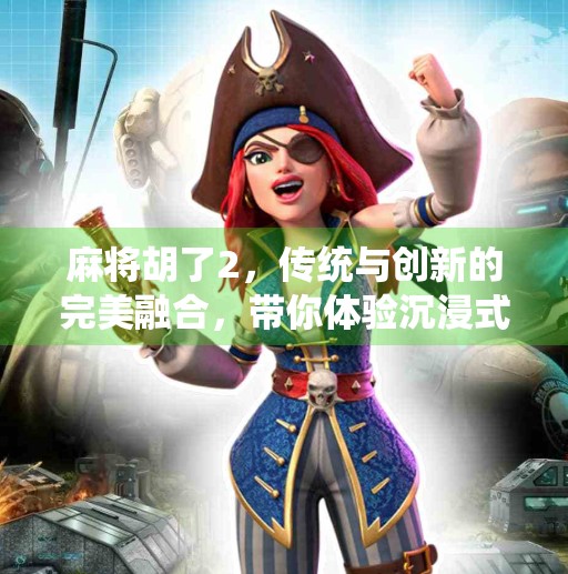 麻将胡了2,传统与创新的完美融合,带你体验沉浸式麻将新玩法!