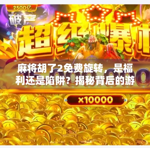 麻将胡了2免费旋转,是福利还是陷阱?揭秘背后的游戏机制!