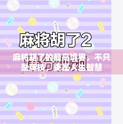 麻将胡了的最高境界,不只是牌技,更是人生智慧 麻将胡了的最高境界,不只是牌技,更是人生智慧
