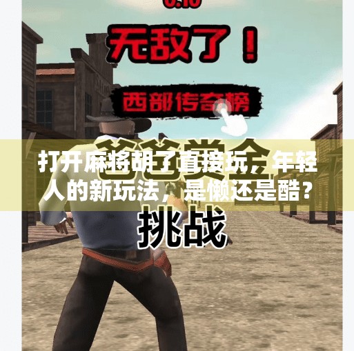 打开麻将胡了直接玩,年轻人的新玩法,是懒还是酷?