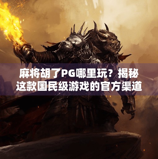 麻将胡了PG哪里玩?揭秘这款国民级游戏的官方渠道与玩法全攻略!