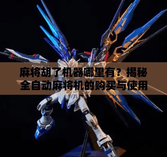 麻将胡了机器哪里有?揭秘全自动麻将机的购买与使用指南!