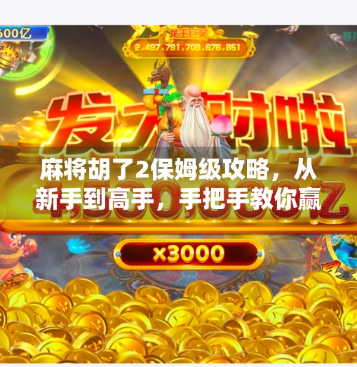 麻将胡了2保姆级攻略,从新手到高手,手把手教你赢在牌桌上!