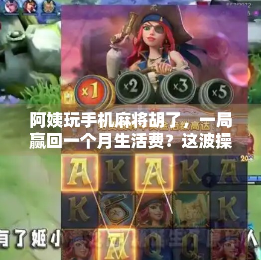 阿姨玩手机麻将胡了,一局赢回一个月生活费?这波操作太飒了! 阿姨玩手机麻将胡了,一局赢回一个月生活费?这波操作太飒了!