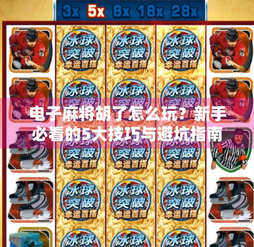 电子麻将胡了怎么玩?新手必看的5大技巧与避坑指南!
