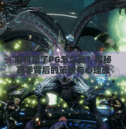 麻将胡了PG怎么赢?揭秘高手背后的策略与心理战!