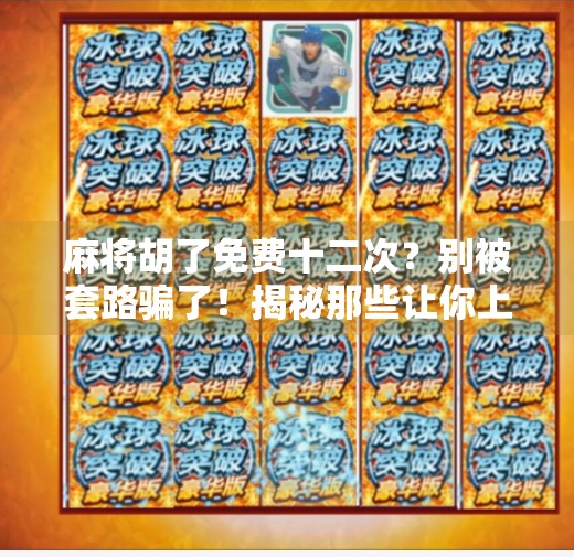 麻将胡了免费十二次?别被套路骗了!揭秘那些让你上头的免费陷阱 麻将胡了免费十二次?别被套路骗了!揭秘那些让你上头的免费陷阱