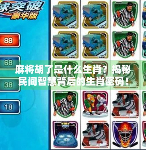 麻将胡了是什么生肖?揭秘民间智慧背后的生肖密码!