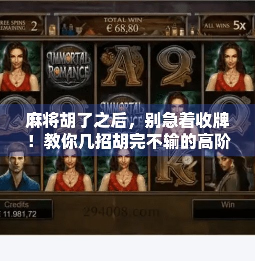 麻将胡了之后,别急着收牌!教你几招胡完不输的高阶技巧