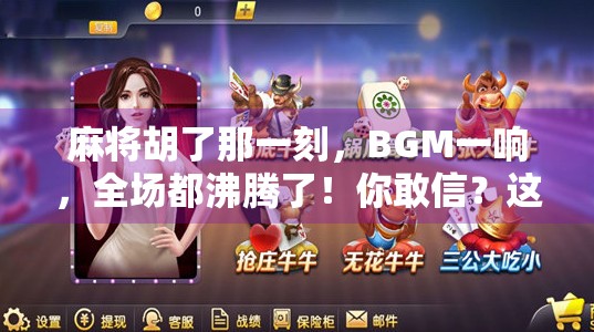 麻将胡了那一刻,BGM一响,全场都沸腾了!你敢信?这音乐比赢钱还爽! 麻将胡了那一刻,BGM一响,全场都沸腾了!你敢信?这音乐比赢钱还爽!