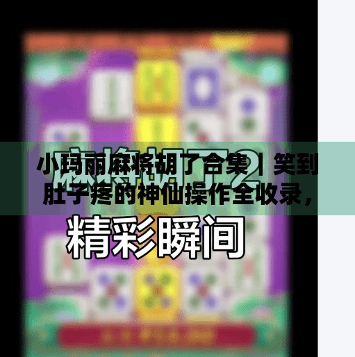 小玛丽麻将胡了合集｜笑到肚子疼的神仙操作全收录，看完我悟了！